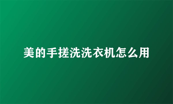 美的手搓洗洗衣机怎么用