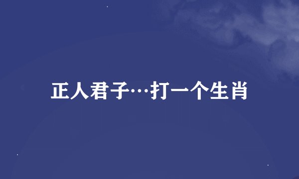 正人君子…打一个生肖