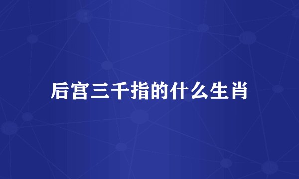 后宫三千指的什么生肖