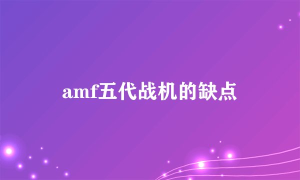 amf五代战机的缺点