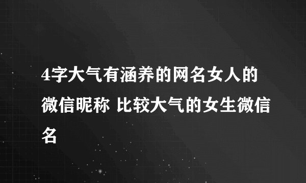 4字大气有涵养的网名女人的微信昵称 比较大气的女生微信名