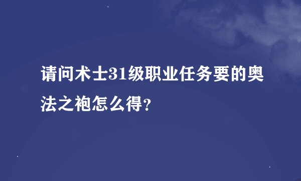 请问术士31级职业任务要的奥法之袍怎么得？