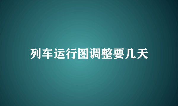 列车运行图调整要几天