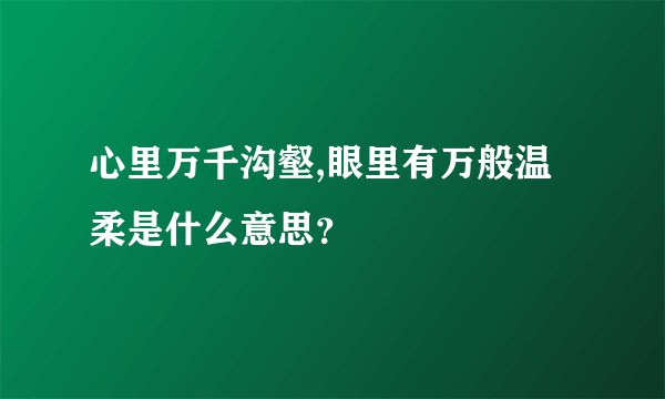 心里万千沟壑,眼里有万般温柔是什么意思？