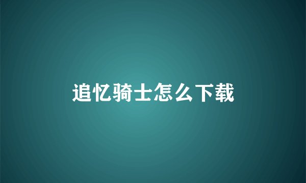 追忆骑士怎么下载