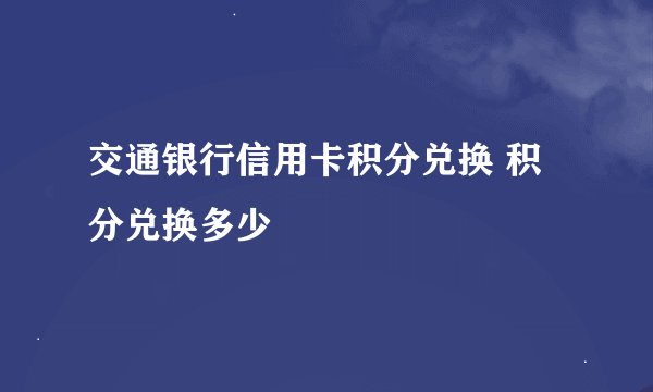交通银行信用卡积分兑换 积分兑换多少
