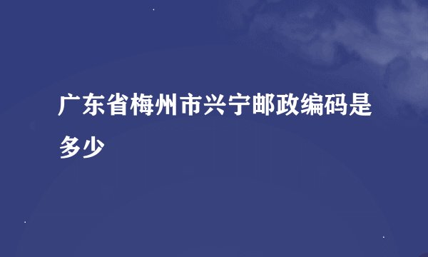 广东省梅州市兴宁邮政编码是多少