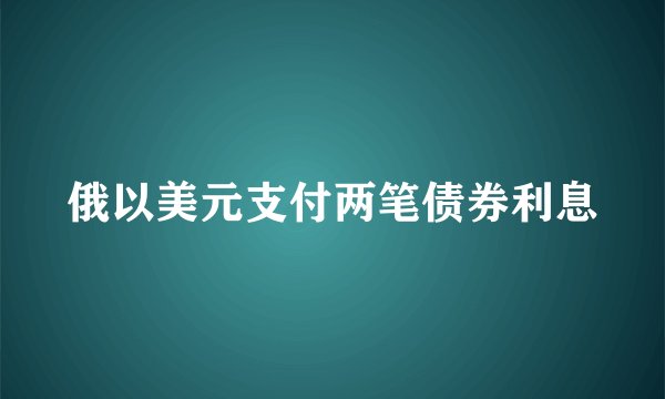 俄以美元支付两笔债券利息