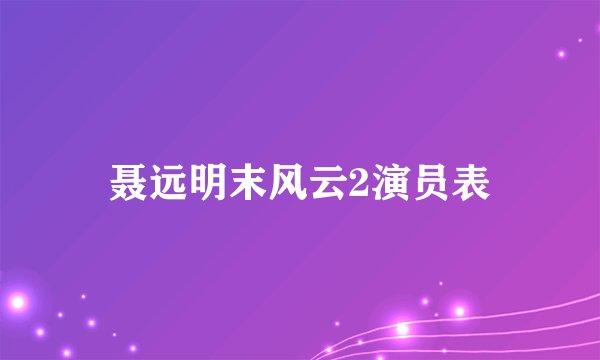 聂远明末风云2演员表