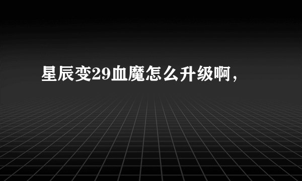 星辰变29血魔怎么升级啊，