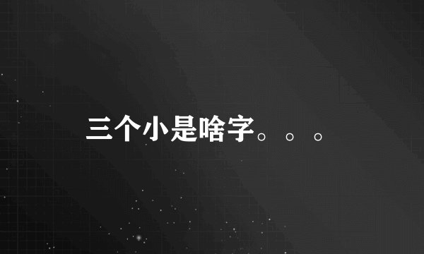 三个小是啥字。。。