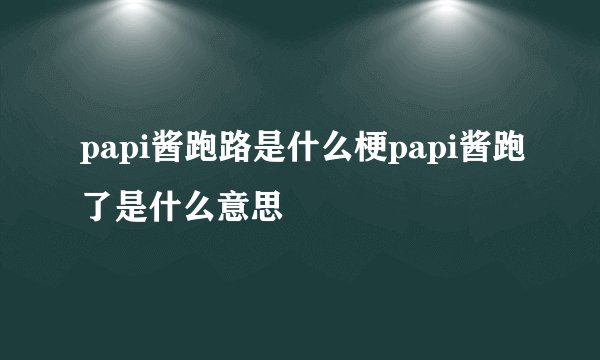 papi酱跑路是什么梗papi酱跑了是什么意思