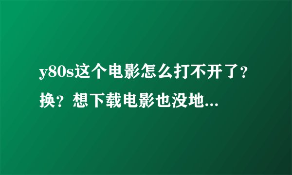 y80s这个电影怎么打不开了？换？想下载电影也没地方下了，推荐几个下载手机电影的网站吧