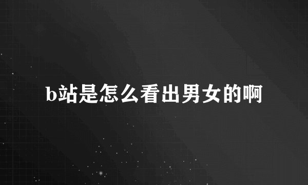 b站是怎么看出男女的啊