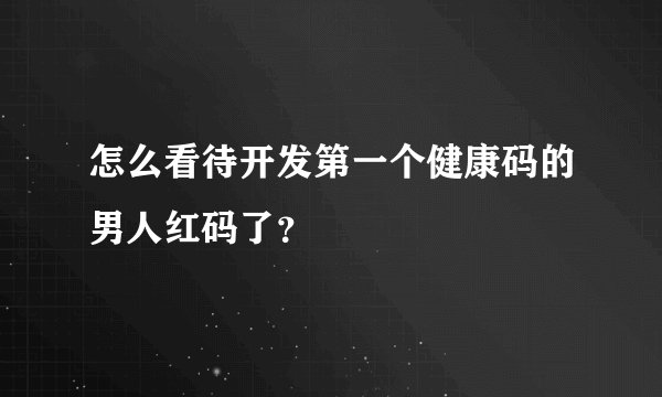 怎么看待开发第一个健康码的男人红码了？