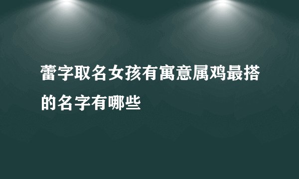 蕾字取名女孩有寓意属鸡最搭的名字有哪些