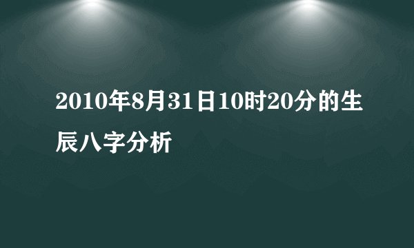 2010年8月31日10时20分的生辰八字分析