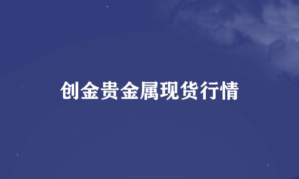 创金贵金属现货行情