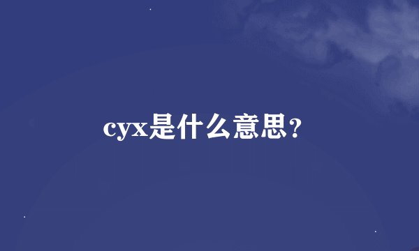 cyx是什么意思？