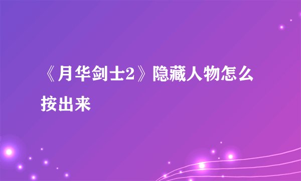 《月华剑士2》隐藏人物怎么按出来