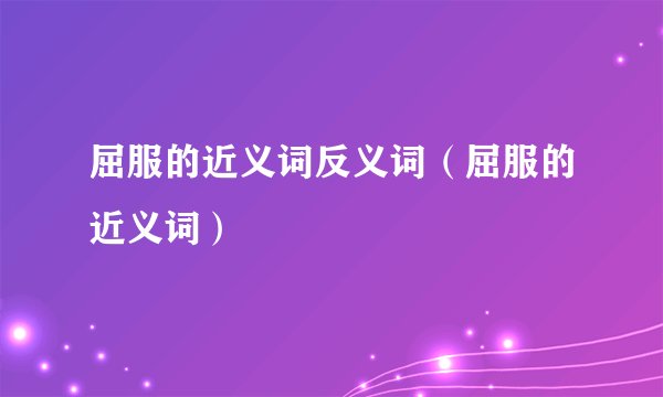 屈服的近义词反义词（屈服的近义词）