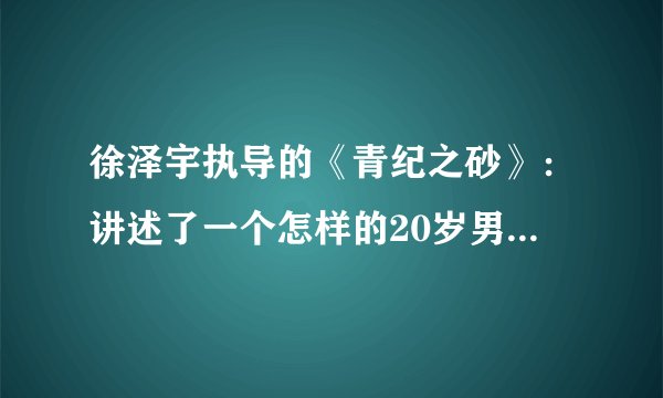 徐泽宇执导的《青纪之砂》：讲述了一个怎样的20岁男孩故事？