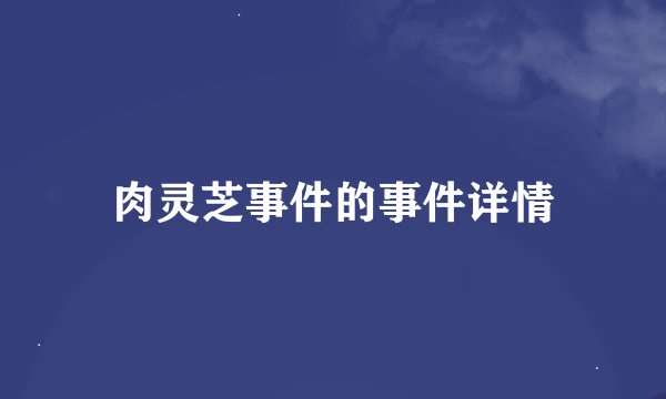 肉灵芝事件的事件详情