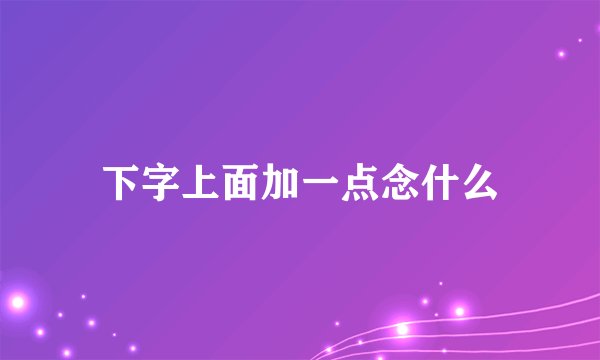 下字上面加一点念什么