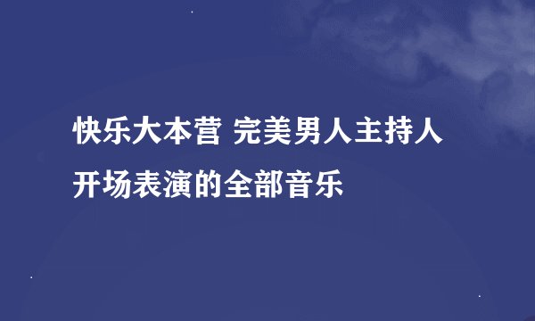 快乐大本营 完美男人主持人开场表演的全部音乐