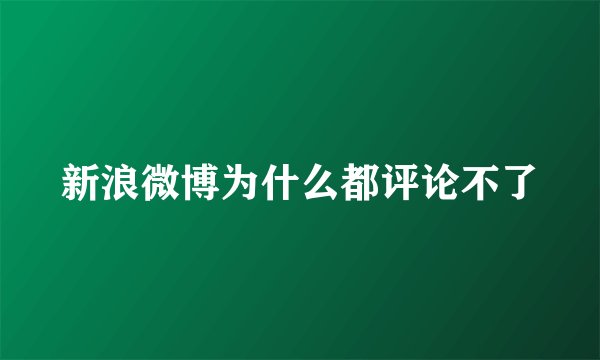 新浪微博为什么都评论不了