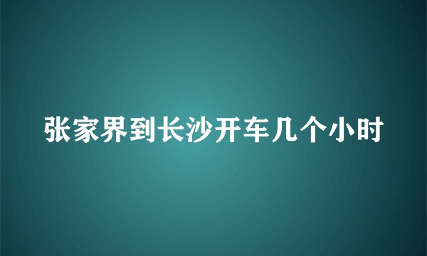 张家界到长沙开车几个小时