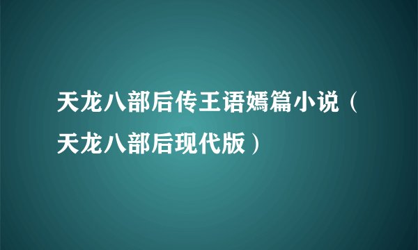 天龙八部后传王语嫣篇小说（天龙八部后现代版）