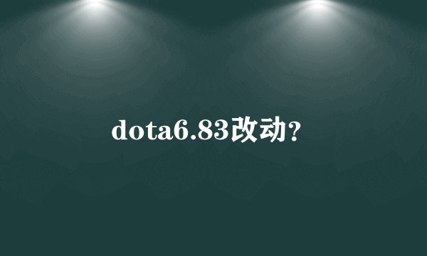 dota6.83改动？