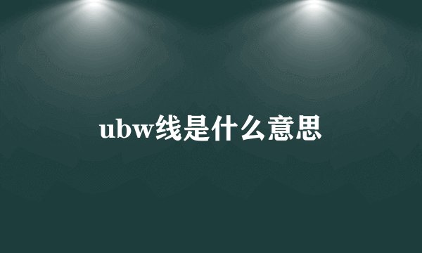ubw线是什么意思