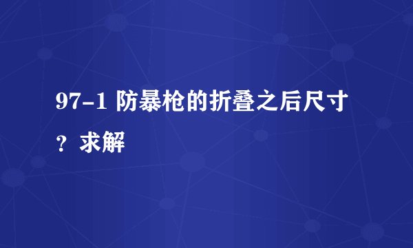 97-1 防暴枪的折叠之后尺寸？求解