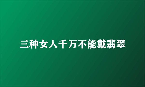 三种女人千万不能戴翡翠