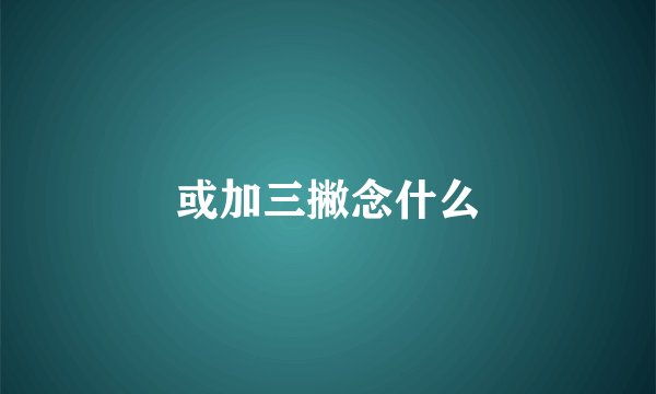 或加三撇念什么