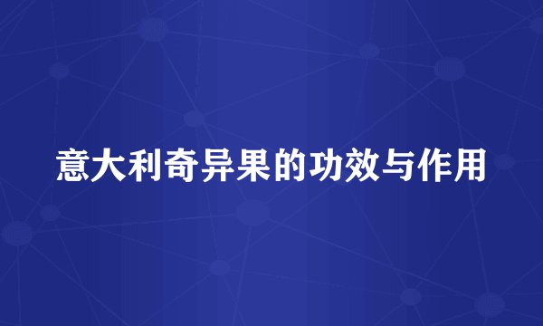 意大利奇异果的功效与作用