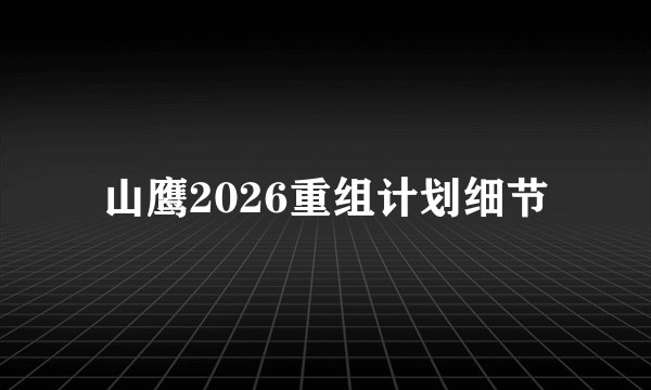山鹰2026重组计划细节