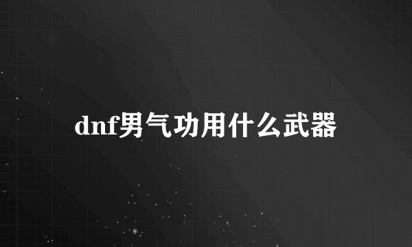 dnf男气功用什么武器