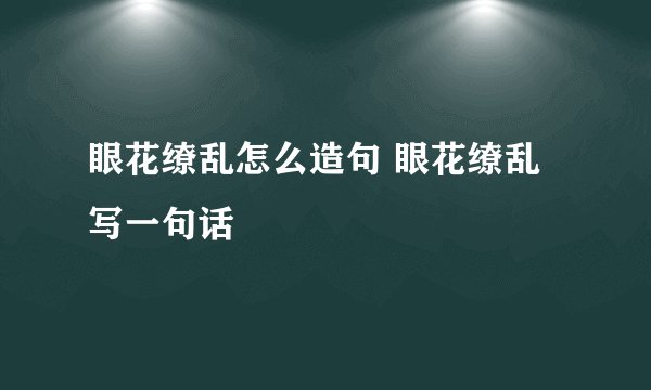 眼花缭乱怎么造句 眼花缭乱写一句话