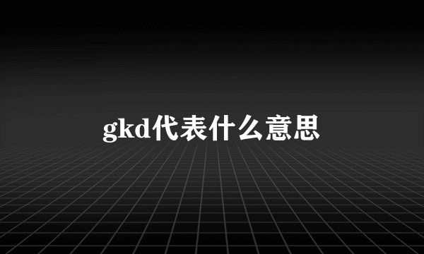 gkd代表什么意思