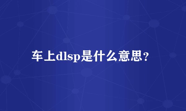 车上dlsp是什么意思？