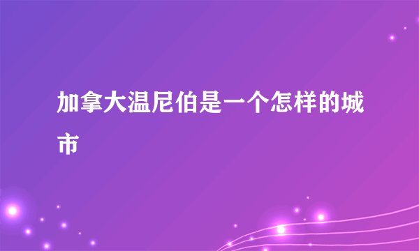 加拿大温尼伯是一个怎样的城市