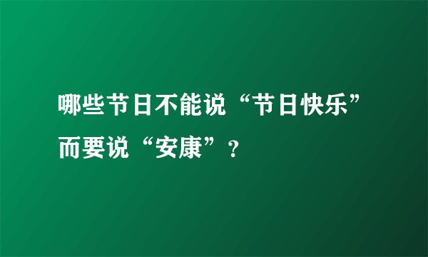 哪些节日不能说“节日快乐”而要说“安康”？