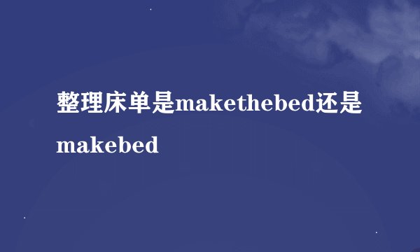 整理床单是makethebed还是makebed