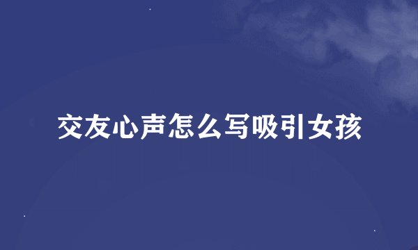 交友心声怎么写吸引女孩