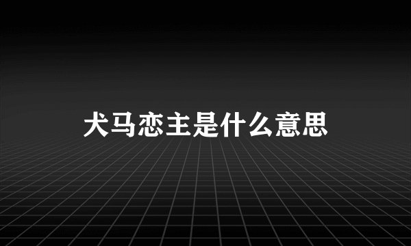 犬马恋主是什么意思