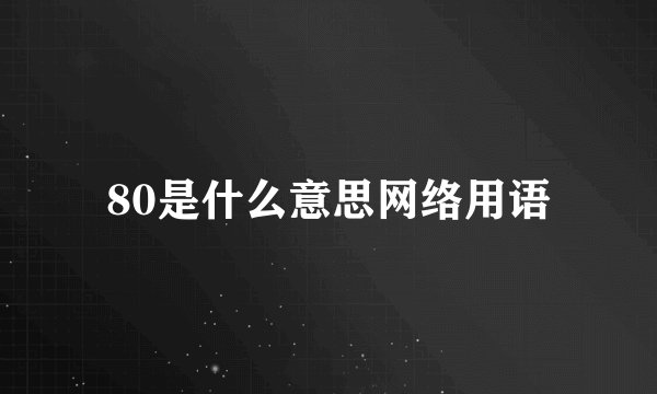 80是什么意思网络用语