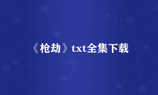 《枪劫》txt全集下载